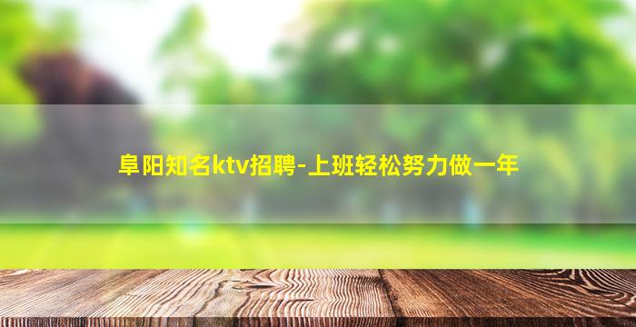 阜阳知名ktv招聘-上班轻松努力做一年